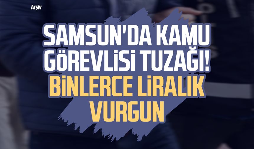 Samsun'da kamu görevlisi tuzağı! Binlerce liralık vurgun