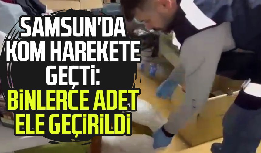 Samsun'da KOM harekete geçti: Binlerce adet ele geçirildi