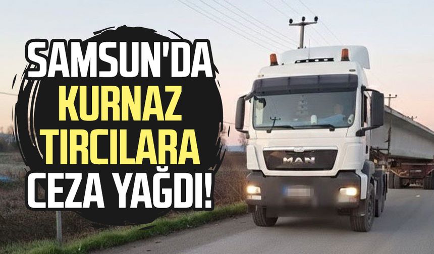 Samsun'da kurnaz tırcılara ceza yağdı!