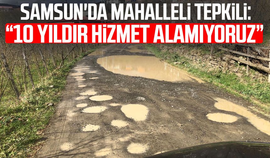 Samsun'da mahalleli tepkili: "10 yıldır hizmet alamıyoruz"