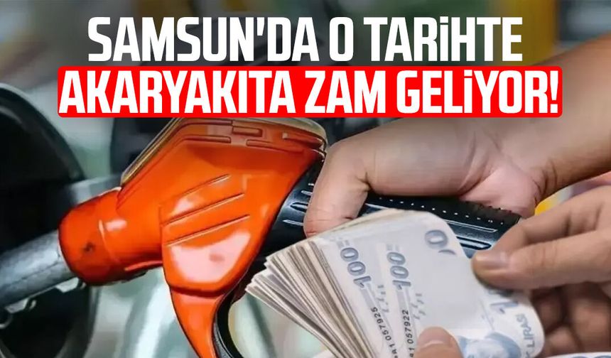 Samsun'da o tarihte akaryakıta zam geliyor!