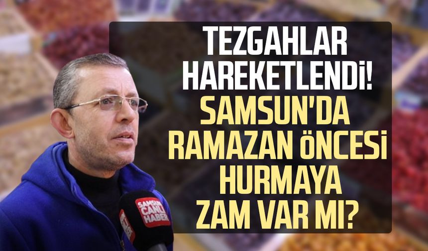 Tezgahlar hareketlendi! Samsun'da ramazan öncesi hurmaya zam var mı?