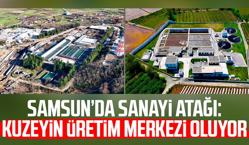 Samsun’da sanayi atağı: Kuzeyin üretim merkezi oluyor