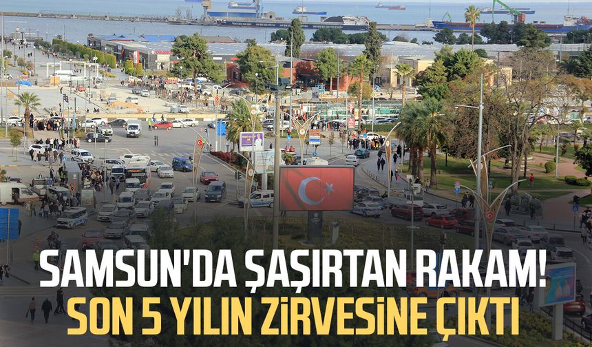 Samsun'da şaşırtan rakam! Son 5 yılın zirvesine çıktı