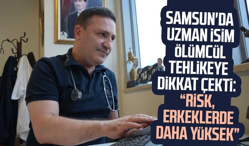 Samsun'da uzman isim ölümcül tehlikeye dikkat çekti: "Risk erkeklerde daha yüksek"