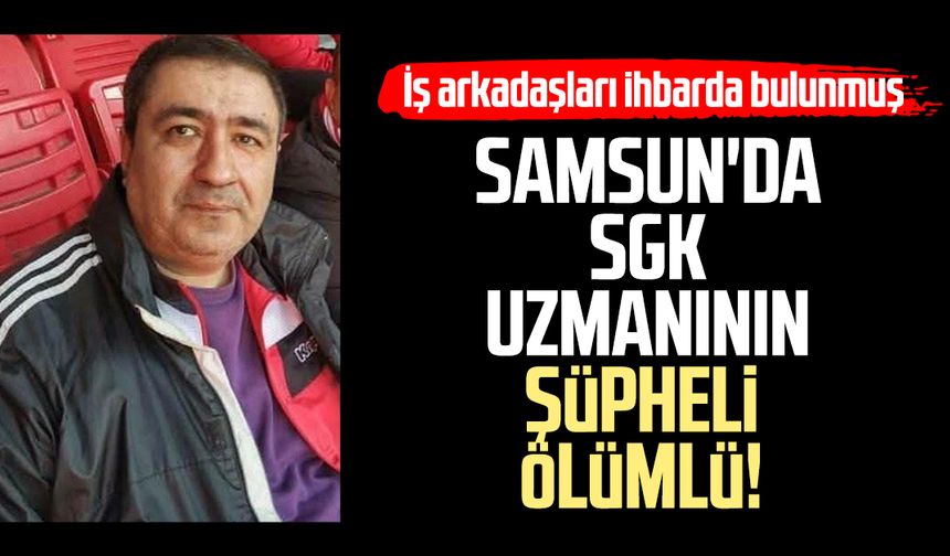 Samsun'da SGK uzmanı Soner Doğanyıldız'ın şüpheli ölümlü!