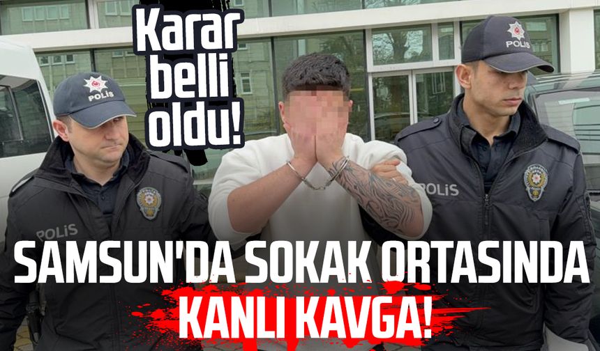 Samsun'da sokak ortasında kanlı kavga! Karar belli oldu