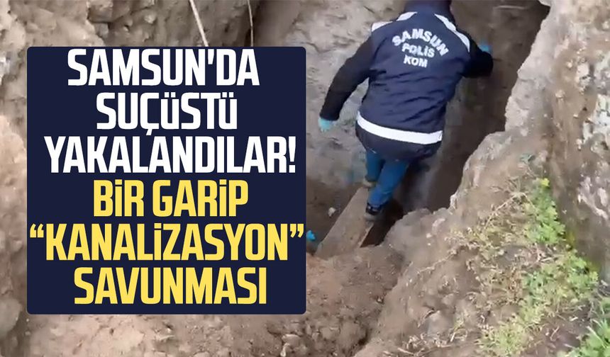 Samsun'da suçüstü yakalandılar: Bir garip "kanalizasyon" savunması! - samsungazetesi.com