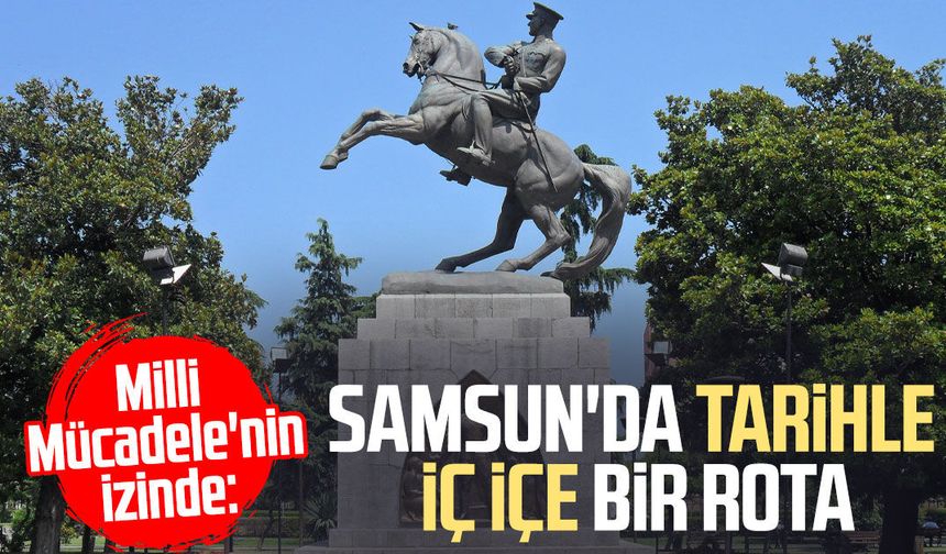 Milli Mücadele'nin izinde: Samsun'da tarihle iç içe bir rota
