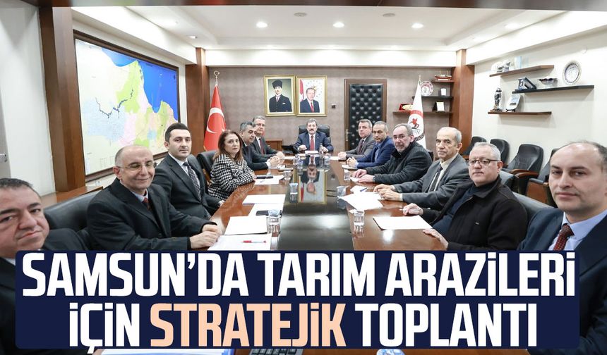 Samsun’da tarım arazileri için stratejik toplantı