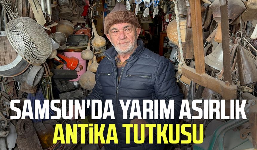 Samsun'da yarım asırlık antika tutkusu