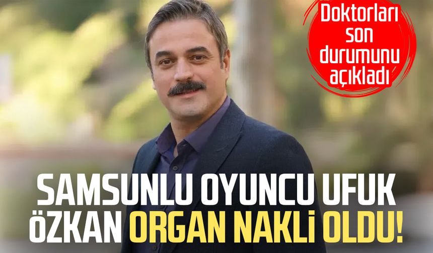 Samsunlu oyuncu Ufuk Özkan organ nakli oldu!
