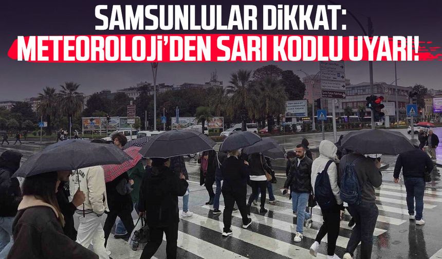 Samsunlular dikkat: Meteoroloji'den sarı kodlu uyarı!