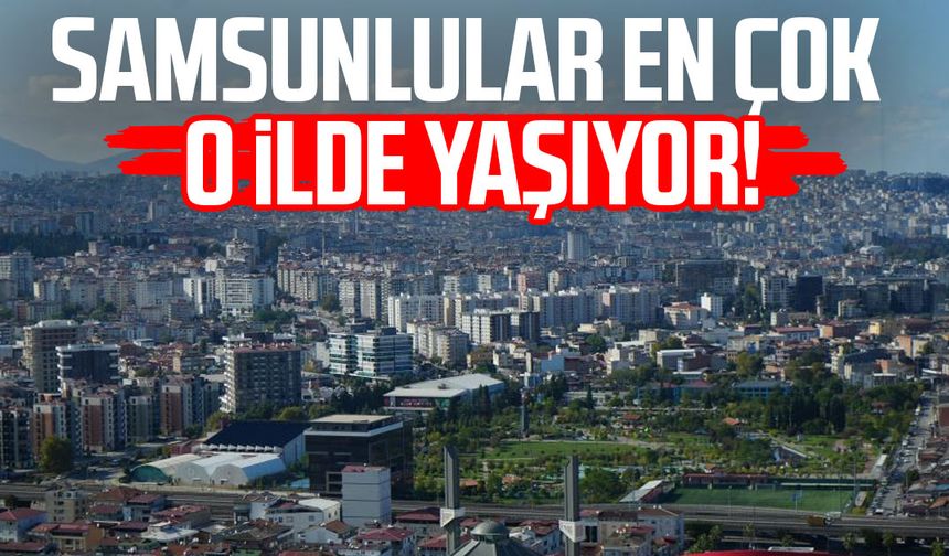Samsunlular en çok o ilde yaşıyor!