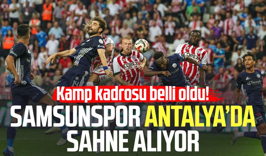Samsunspor Antalya’da sahne alıyor: Kamp kadrosu belli oldu!
