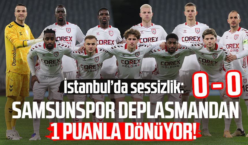 İstanbul’da sessizlik: Samsunspor deplasmanda 1 puanı aldı