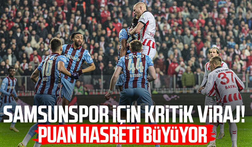 Samsunspor için kritik viraj! Puan hasreti büyüyor