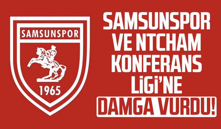 Samsunspor ve Ntcham Konferans Ligi’ne damga vurdu!