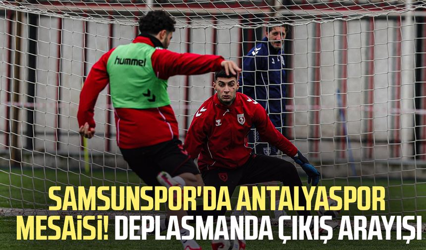 Samsunspor'da Antalyaspor mesaisi! Deplasmanda çıkış arayışı