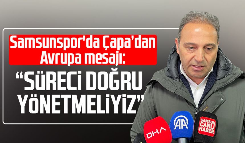 Samsunspor'da Fuat Çapa’dan Avrupa mesajı: “Süreci doğru yönetmeliyiz”
