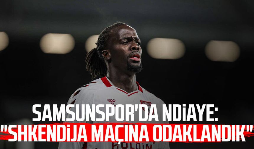 Samsunspor'da Cherif Ndiaye: "Shkendija maçına odaklandık"