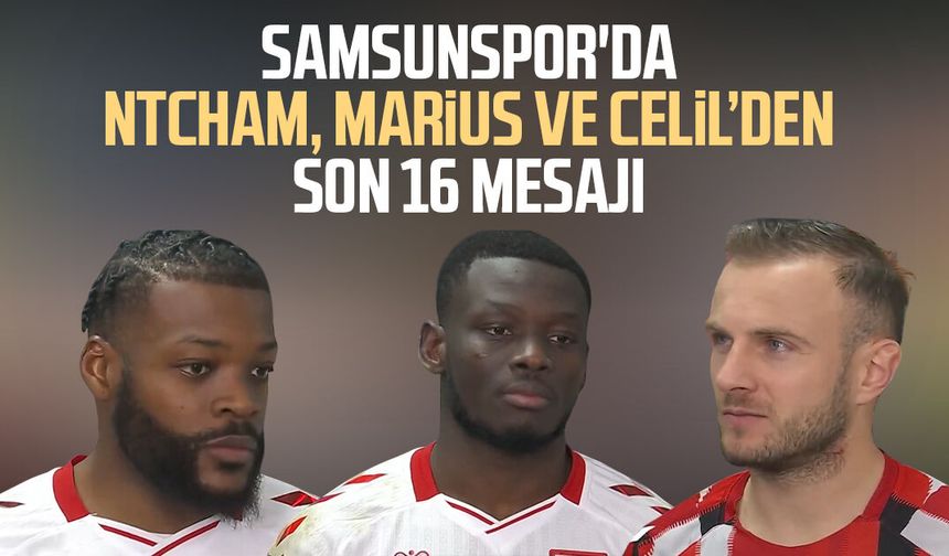 Samsunspor'da Olivier Ntcham, Marius Mouandilmadji ve Celil Yüksel'den son 16 mesajı