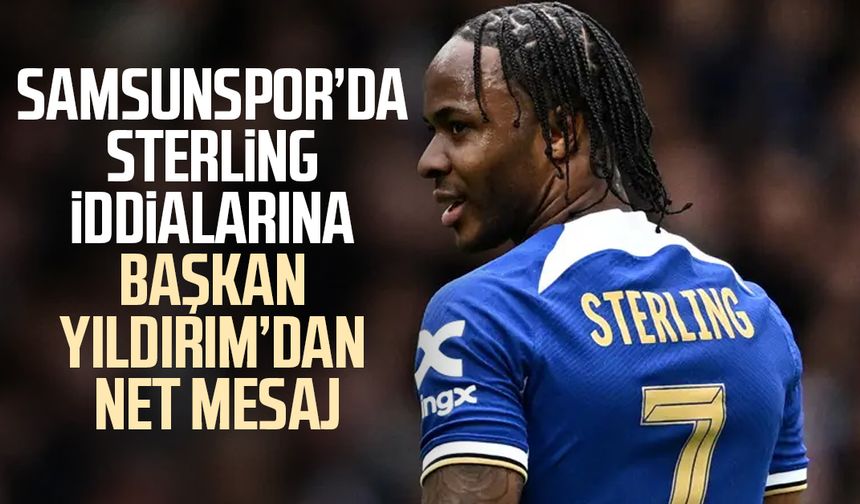 Samsunspor’da Başkan Yüksel Yıldırım’dan Raheem Sterling açıklaması!