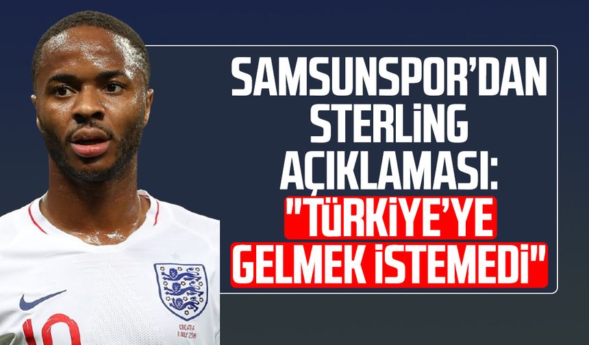 Samsunspor’dan Raheem Sterling açıklaması: "Türkiye’ye gelmek istemedi"