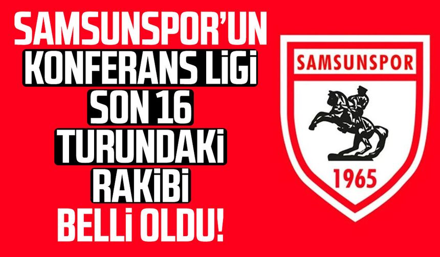 Samsunspor’un Konferans Ligi son 16 turundaki rakibi belli oldu!