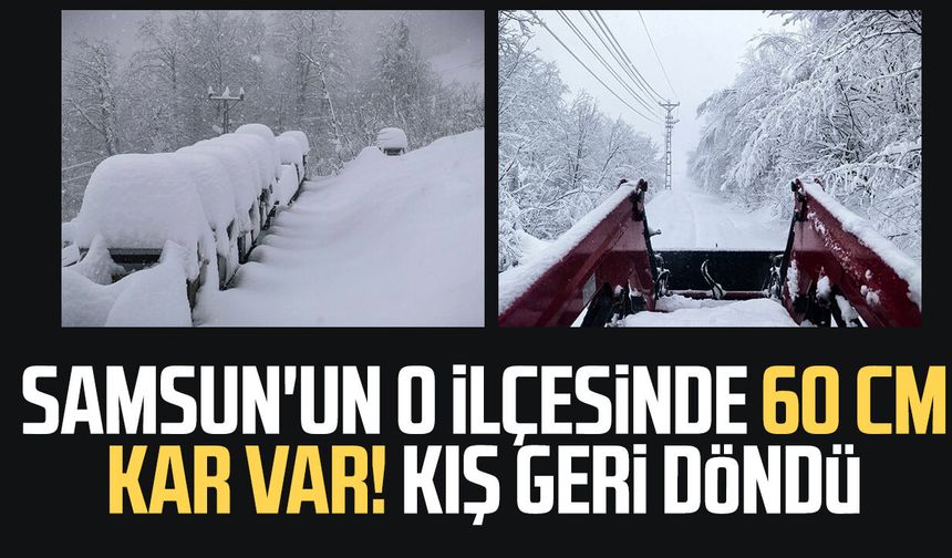 Samsun'un o ilçesinde 60 cm kar var! Kış geri döndü