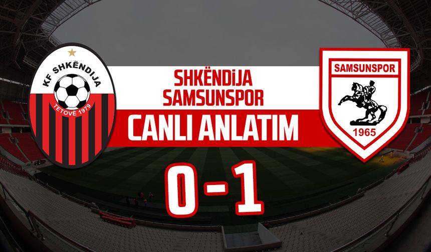 Shkëndija - Samsunspor maçı canlı anlatım