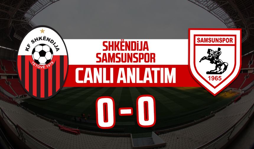 Shkëndija - Samsunspor maçı canlı anlatım
