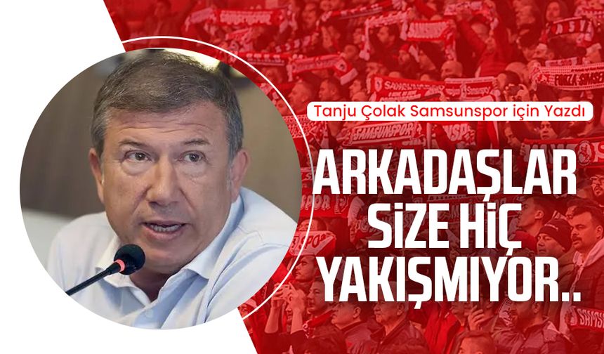 Tanju Çolak Samsunspor için yazdı: Arkadaşlar size hiç yakışmıyor..