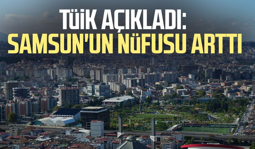 TÜİK açıkladı: Samsun'un nüfusu arttı