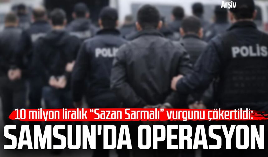 10 milyon liralık “Sazan Sarmalı” vurgunu çökertildi: Samsun'da operasyon
