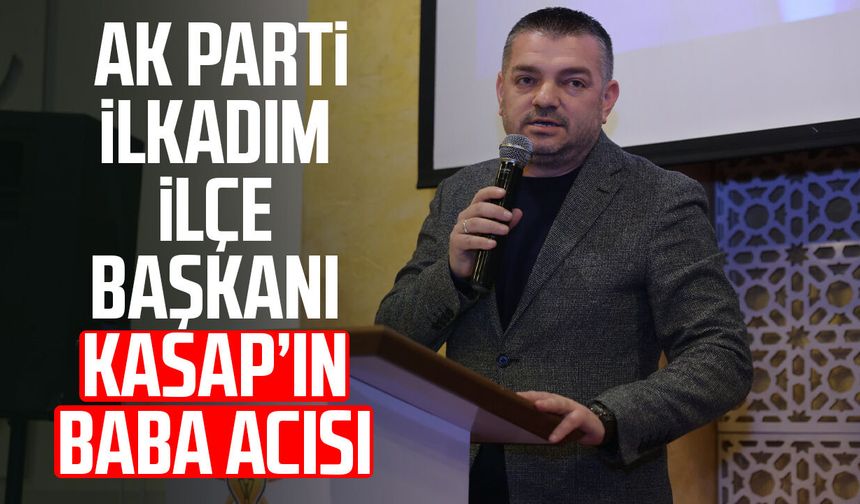 AK Parti İlkadım İlçe Başkanı Ersin Kasap’ın baba acısı