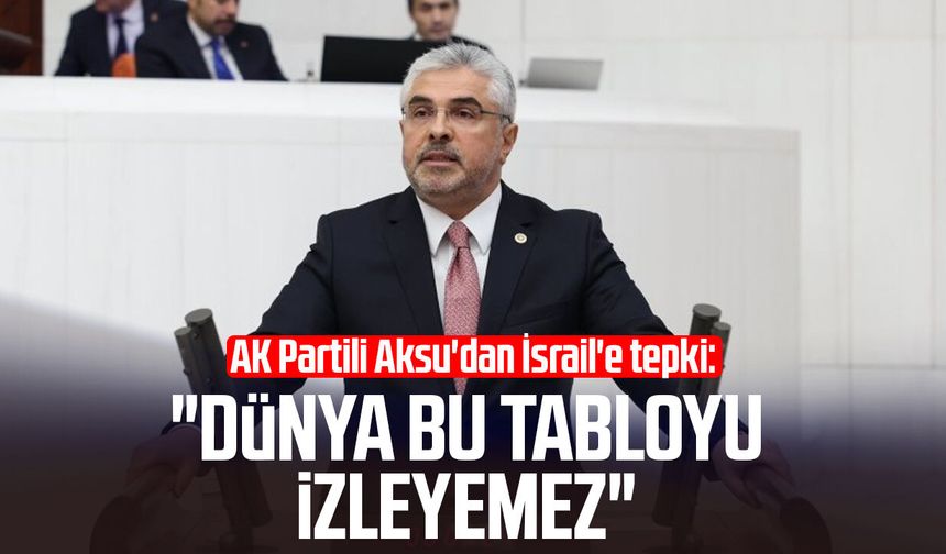 AK Partili Ersan Aksu'dan İsrail'e tepki: "Dünya bu tabloyu izleyemez"