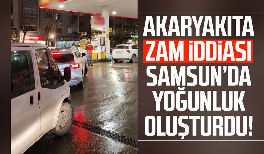 Akaryakıta zam iddiası Samsun’da yoğunluk oluşturdu!