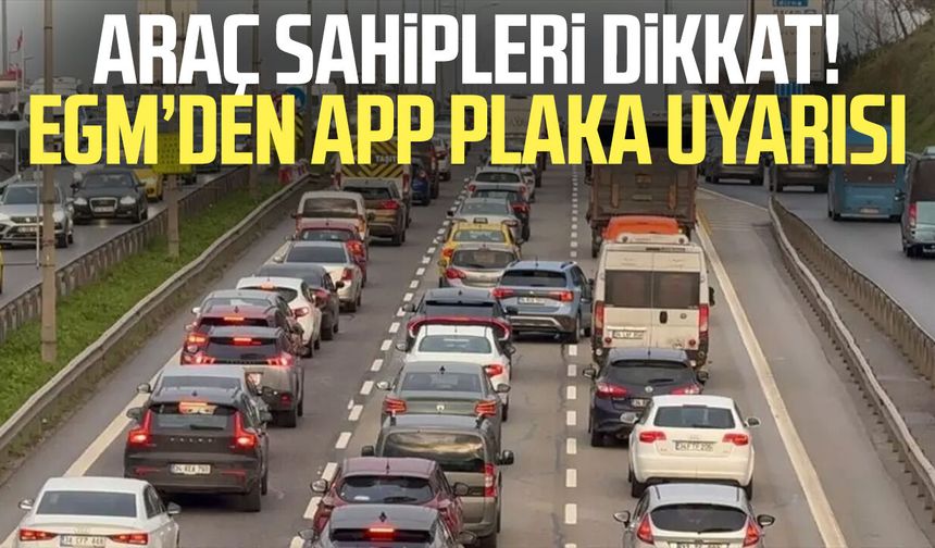 Araç sahipleri dikkat! EGM’den APP plaka uyarısı
