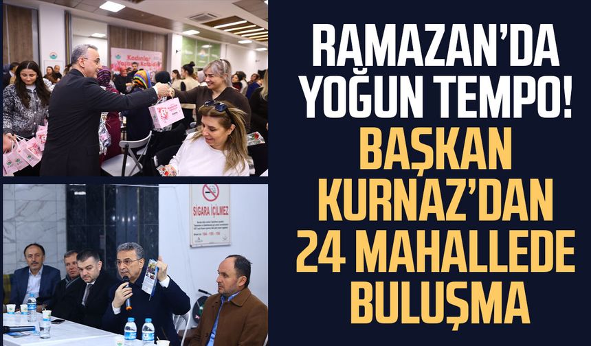 Ramazan’da yoğun tempo! Başkan Kurnaz’dan 24 mahallede buluşma