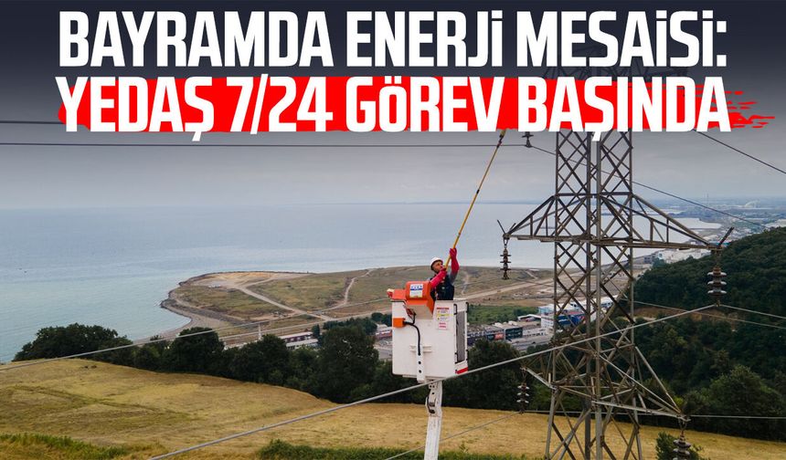 Bayramda enerji mesaisi: YEDAŞ 7/24 görev başında