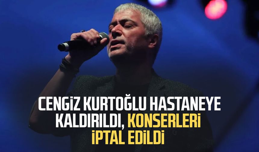 Cengiz Kurtoğlu hastaneye kaldırıldı, konserleri iptal edildi