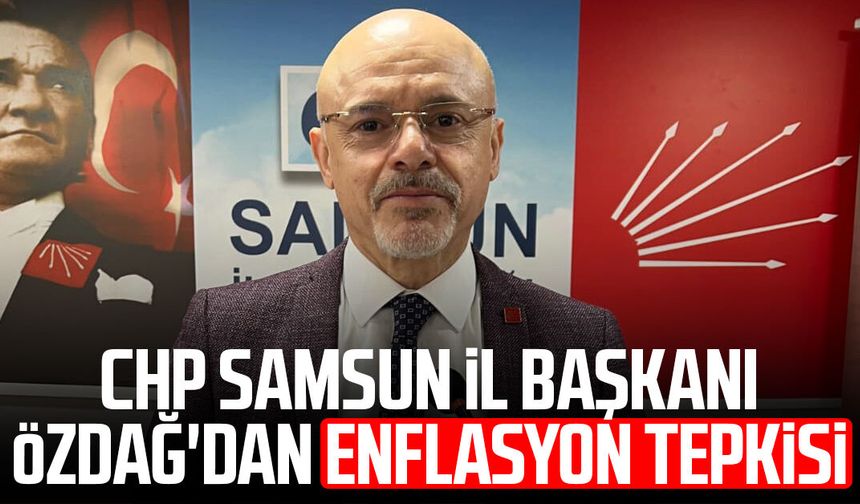 CHP Samsun İl Başkanı Mehmet Özdağ'dan enflasyon tepkisi