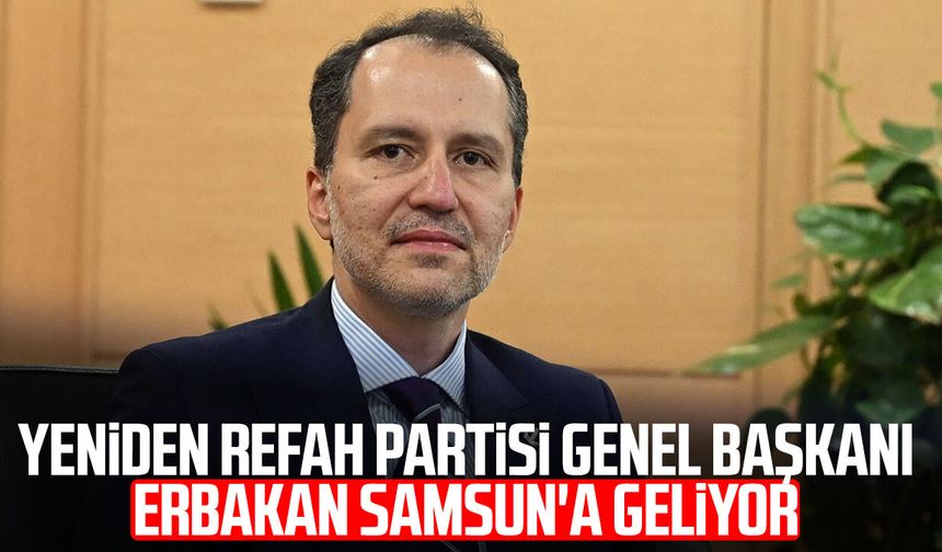 Yeniden Refah Partisi Genel Başkanı Fatih Erbakan Samsun'a geliyor