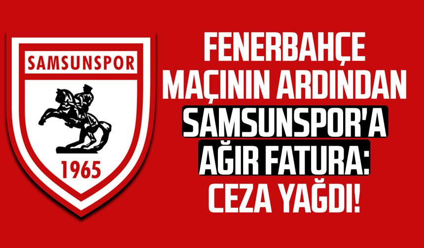 Fenerbahçe maçının ardından Samsunspor'a ağır fatura!