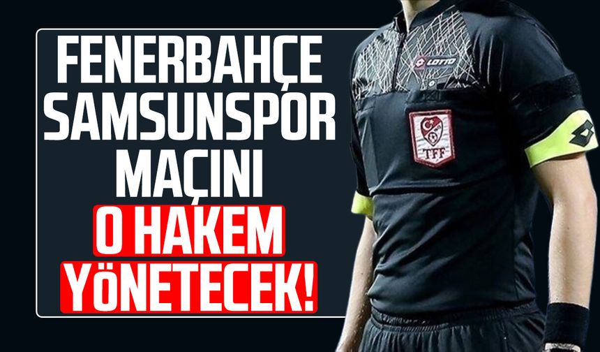 Fenerbahçe-Samsunspor maçını Oğuzhan Çakır yönetecek!