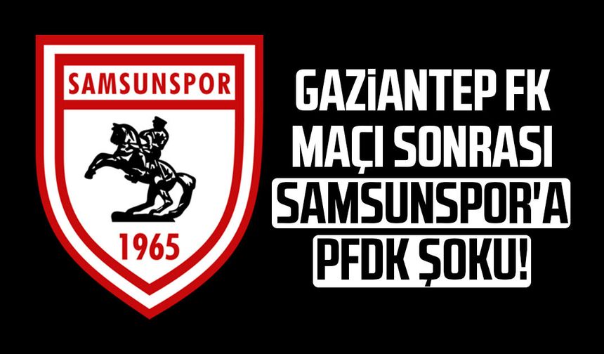Gaziantep FK maçı sonrası Samsunspor'a PFDK şoku!