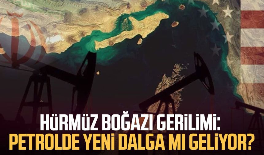 Hürmüz Boğazı gerilimi: Petrolde yeni dalga mı geliyor?