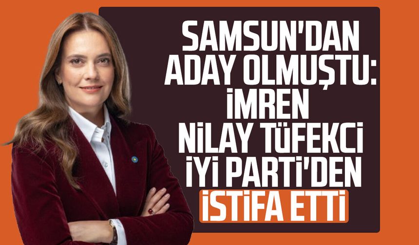 Samsun'dan aday olmuştu: İmren Nilay Tüfekci İYİ Parti'den istifa etti
