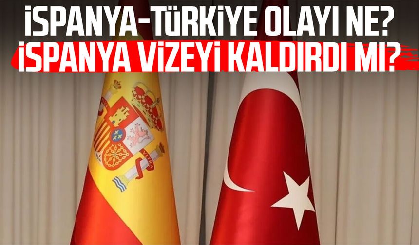 İspanya-Türkiye olayı ne? İspanya vizeyi kaldırdı mı?